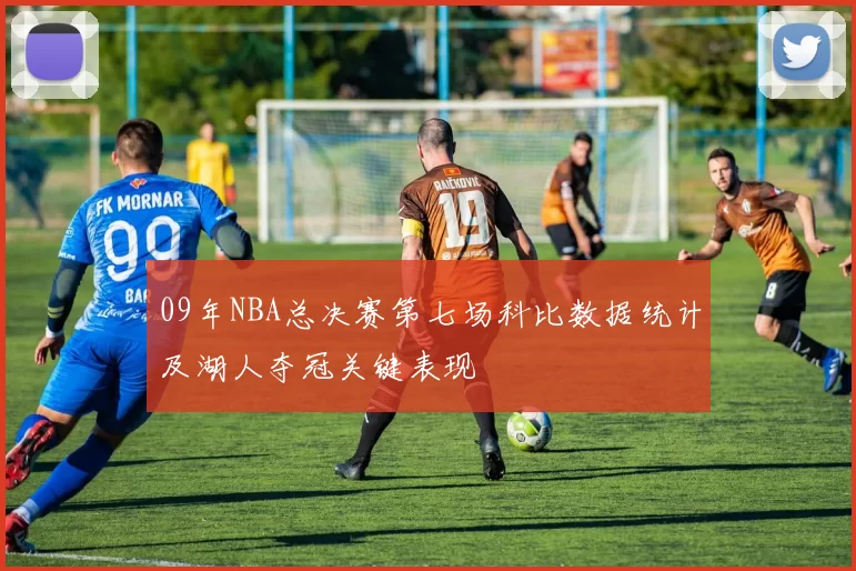 09年NBA总决赛第七场科比数据统计及湖人夺冠关键表现