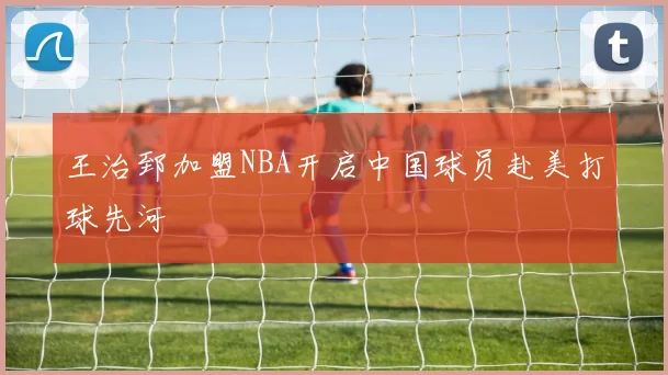 王治郅加盟NBA开启中国球员赴美打球先河