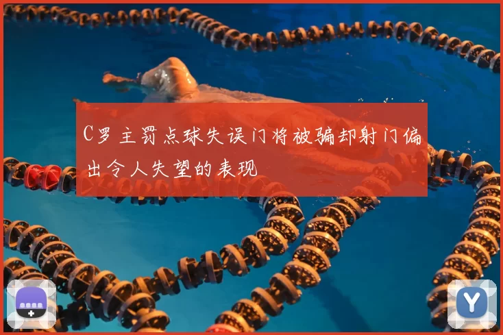 C罗主罚点球失误门将被骗却射门偏出令人失望的表现