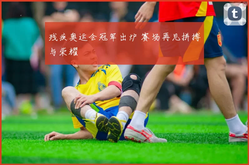 残疾奥运会冠军出炉 赛场再见拼搏与荣耀