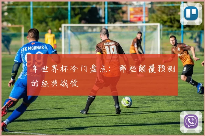 年世界杯冷门盘点:那些颠覆预测的经典战役