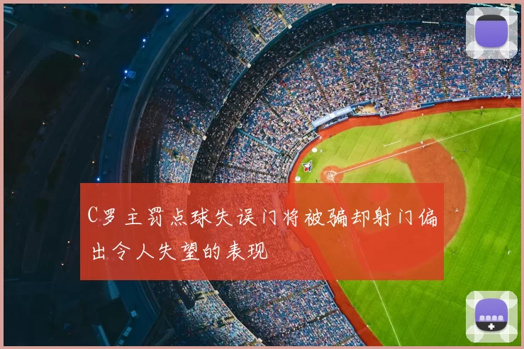C罗主罚点球失误门将被骗却射门偏出令人失望的表现