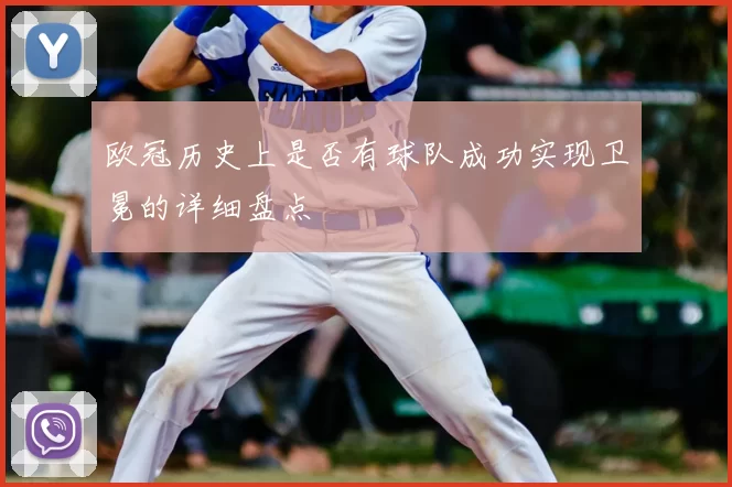 欧冠历史上是否有球队成功实现卫冕的详细盘点