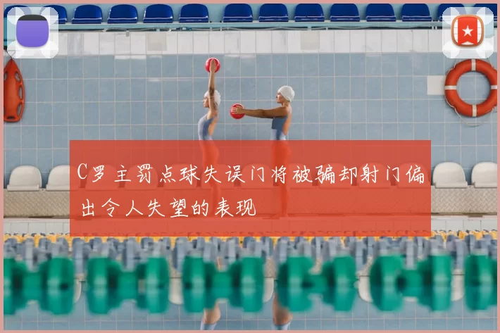 C罗主罚点球失误门将被骗却射门偏出令人失望的表现