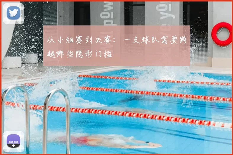 从小组赛到决赛：一支球队需要跨越哪些隐形门槛