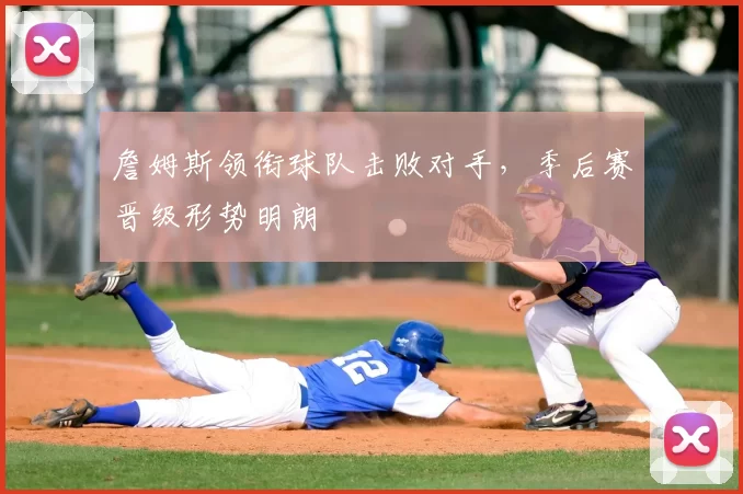 詹姆斯领衔球队击败对手，季后赛晋级形势明朗