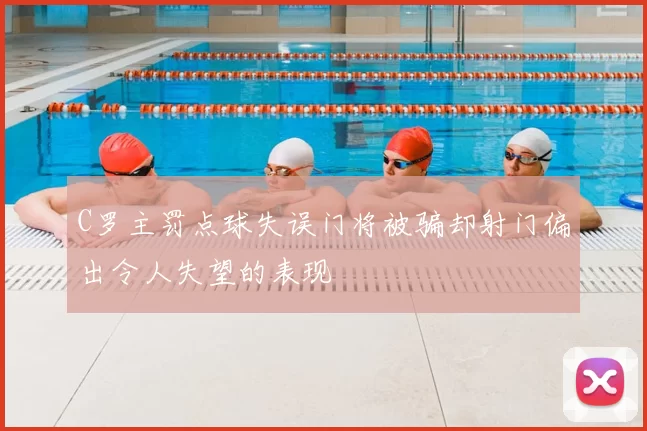 C罗主罚点球失误门将被骗却射门偏出令人失望的表现
