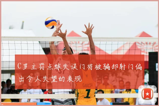 C罗主罚点球失误门将被骗却射门偏出令人失望的表现