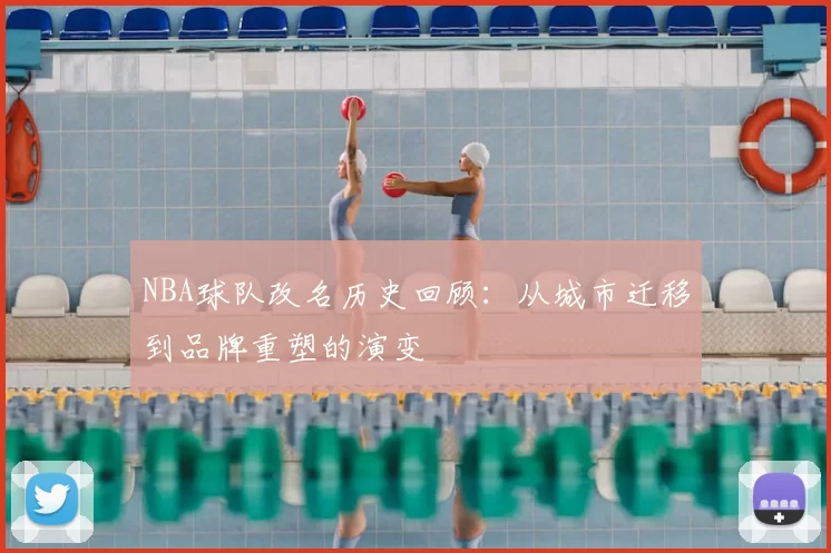 NBA球队改名历史回顾：从城市迁移到品牌重塑的演变