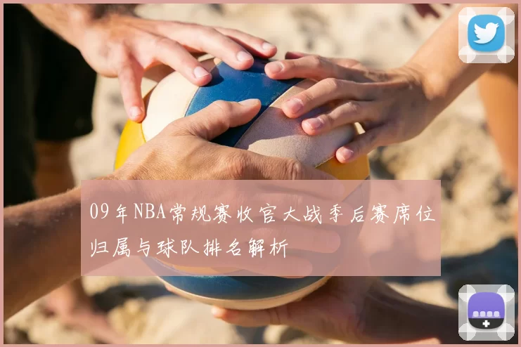 09年NBA常规赛收官大战季后赛席位归属与球队排名解析