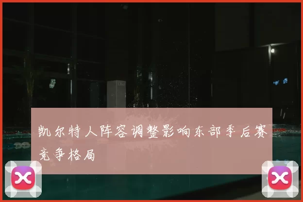 凯尔特人阵容调整影响东部季后赛竞争格局
