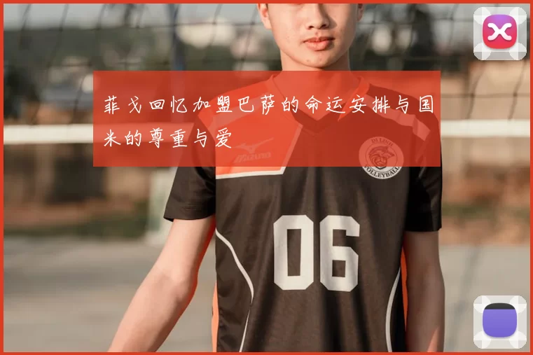菲戈回忆加盟巴萨的命运安排与国米的尊重与爱