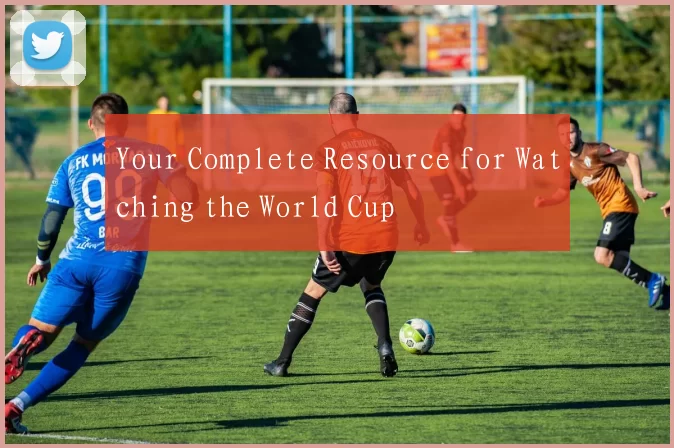 Your Complete Resource for Watching the World Cup