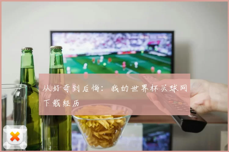 从好奇到后悔:我的世界杯买球网下载经历