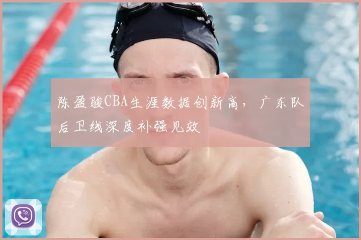 陈盈骏CBA生涯数据创新高，广东队后卫线深度补强见效