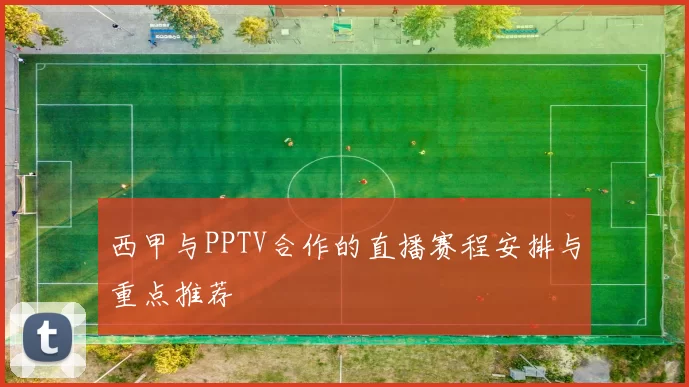 西甲与PPTV合作的直播赛程安排与重点推荐
