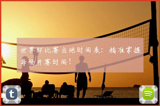 世界杯比赛当地时间表:精准掌握每场开赛时间!