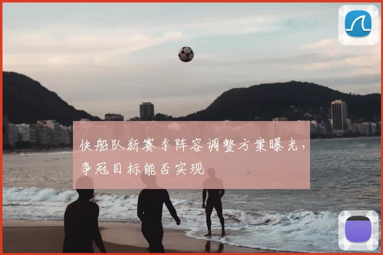 快船队新赛季阵容调整方案曝光，争冠目标能否实现