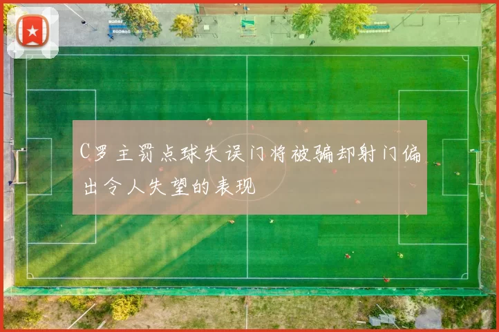 C罗主罚点球失误门将被骗却射门偏出令人失望的表现