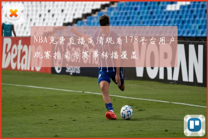 NBA免费直播高清观看178平台用户观赛指南与赛事转播覆盖