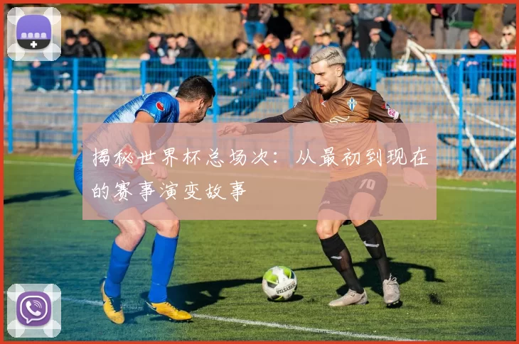揭秘世界杯总场次：从最初到现在的赛事演变故事