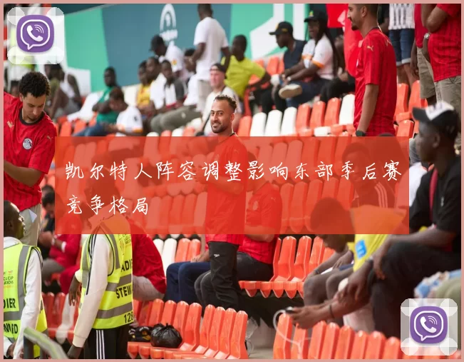 凯尔特人阵容调整影响东部季后赛竞争格局