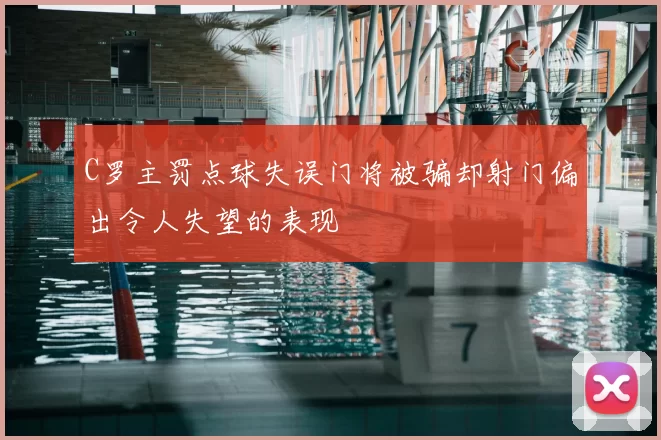 C罗主罚点球失误门将被骗却射门偏出令人失望的表现