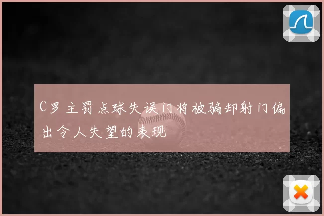 C罗主罚点球失误门将被骗却射门偏出令人失望的表现