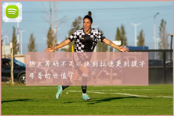 热火筹码不足以换利拉德更别提字母哥的价值了