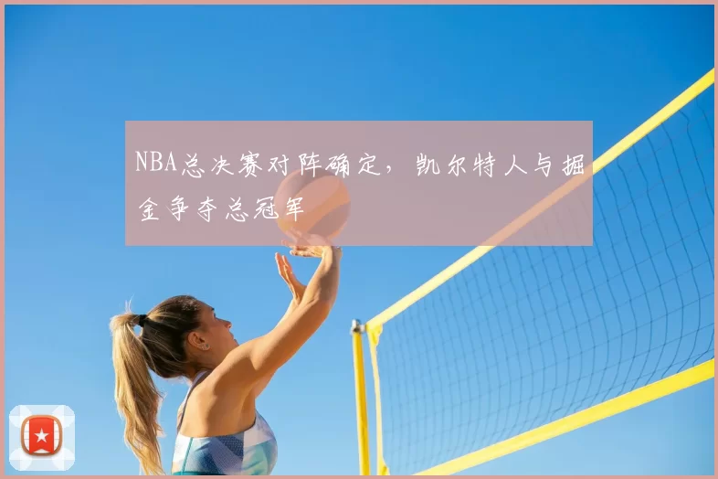 NBA总决赛对阵确定,凯尔特人与掘金争夺总冠军