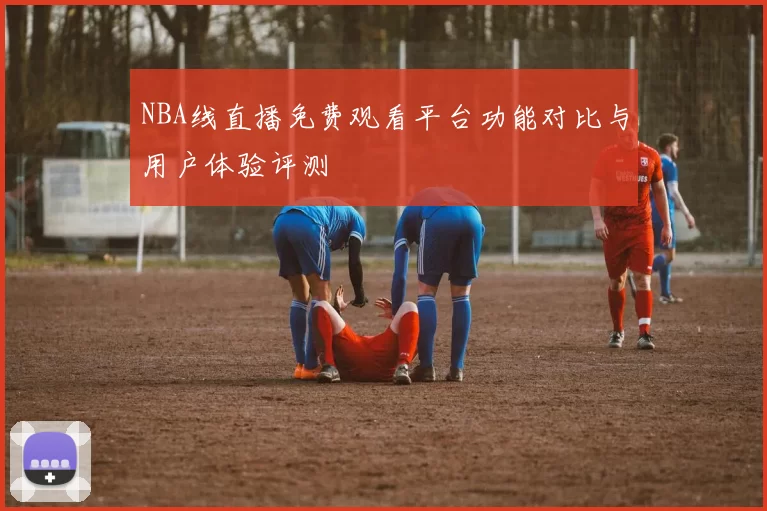 NBA线直播免费观看平台功能对比与用户体验评测