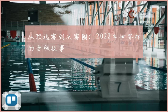 从预选赛到决赛圈：2022年世界杯的晋级故事