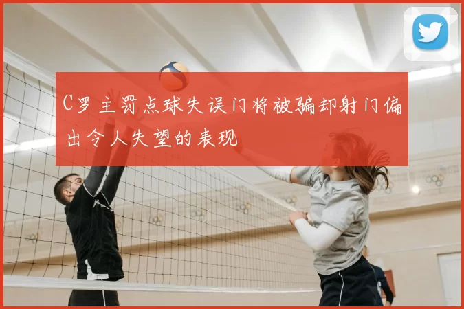 C罗主罚点球失误门将被骗却射门偏出令人失望的表现