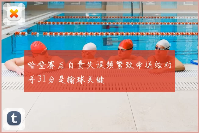 哈登赛后自责失误频繁致命送给对手31分是输球关键