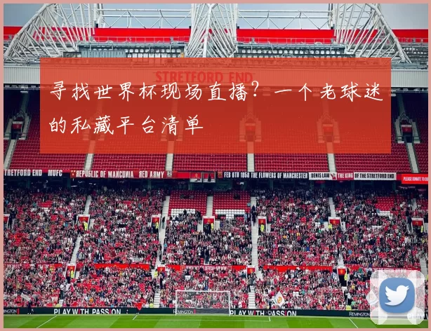 寻找世界杯现场直播？一个老球迷的私藏平台清单