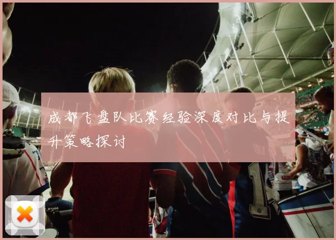 成都飞盘队比赛经验深度对比与提升策略探讨