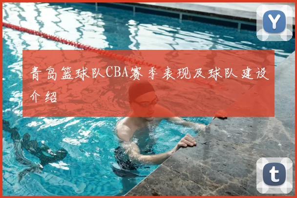 青岛篮球队CBA赛季表现及球队建设介绍