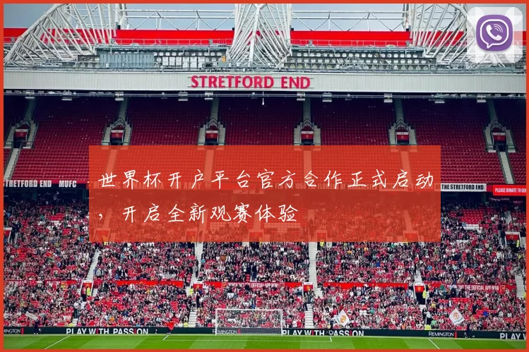 世界杯开户平台官方合作正式启动,开启全新观赛体验