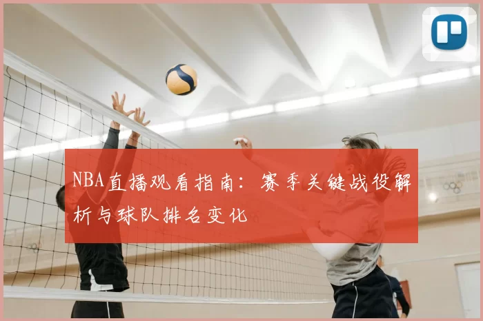 NBA直播观看指南：赛季关键战役解析与球队排名变化