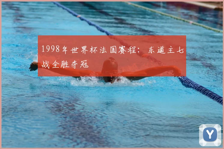 1998年世界杯法国赛程:东道主七战全胜夺冠