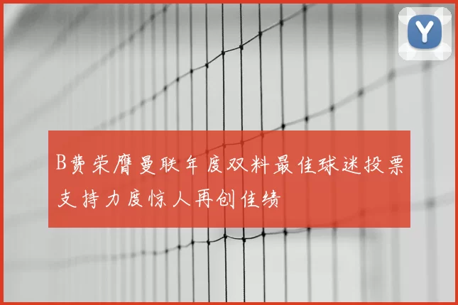 B费荣膺曼联年度双料最佳球迷投票支持力度惊人再创佳绩