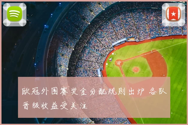 欧冠外围赛奖金分配规则出炉 各队晋级收益受关注