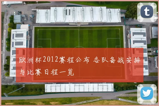 欧洲杯2012赛程公布 各队备战安排与比赛日程一览