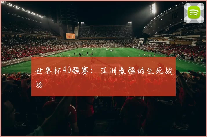 世界杯40强赛：亚洲豪强的生死战场