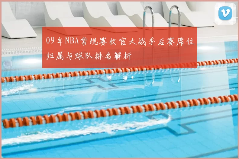 09年NBA常规赛收官大战季后赛席位归属与球队排名解析