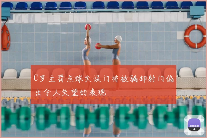 C罗主罚点球失误门将被骗却射门偏出令人失望的表现