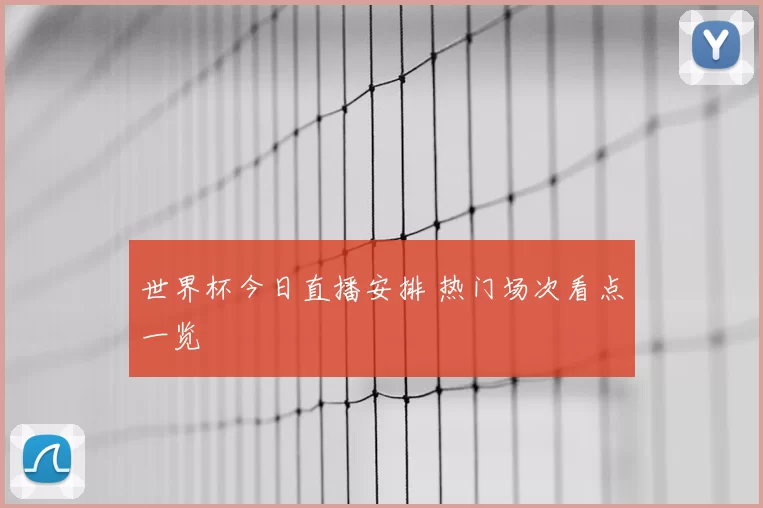 世界杯今日直播安排 热门场次看点一览