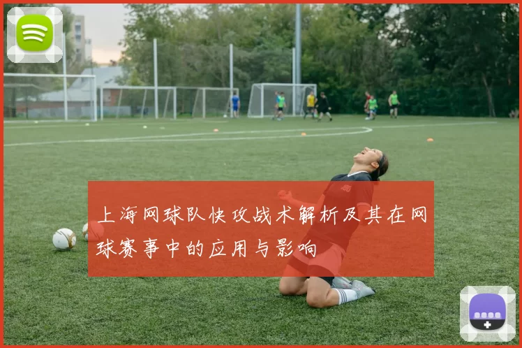 上海网球队快攻战术解析及其在网球赛事中的应用与影响