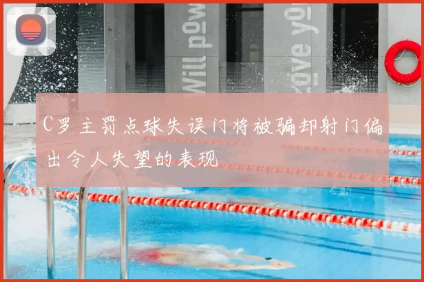 C罗主罚点球失误门将被骗却射门偏出令人失望的表现