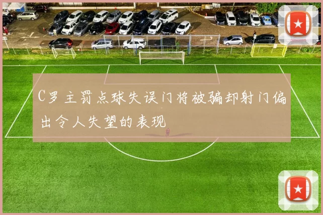 C罗主罚点球失误门将被骗却射门偏出令人失望的表现